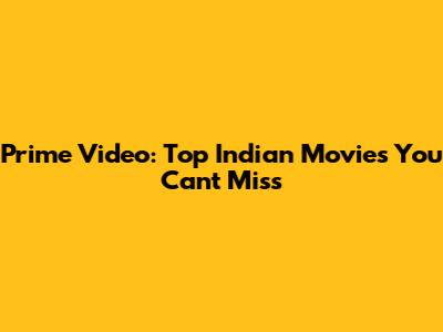 Prime Video: Top Indian Movies You Can't Miss