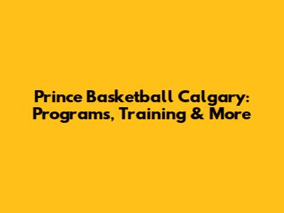 Prince Basketball Calgary: Programs, Training & More