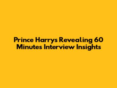 Prince Harry's Revealing 60 Minutes Interview Insights
