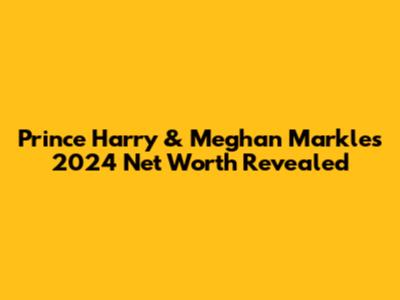 Prince Harry & Meghan Markle's 2024 Net Worth Revealed
