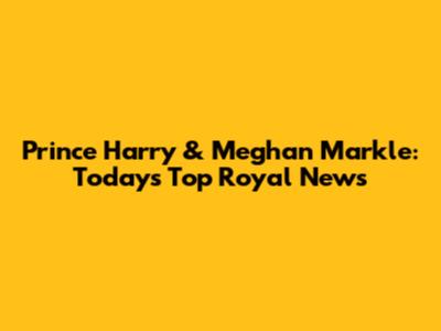 Prince Harry & Meghan Markle: Today's Top Royal News