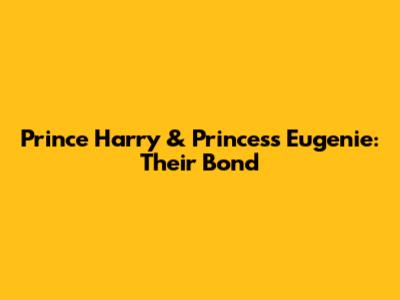 Prince Harry & Princess Eugenie: Their Bond