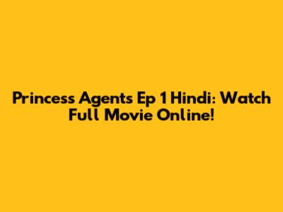 Princess Agents Ep 1 Hindi: Watch Full Movie Online!