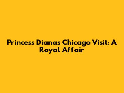 Princess Diana's Chicago Visit: A Royal Affair