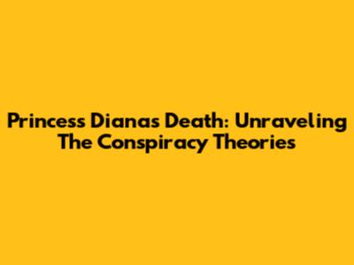 Princess Diana's Death: Unraveling The Conspiracy Theories