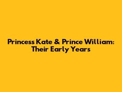 Princess Kate & Prince William: Their Early Years