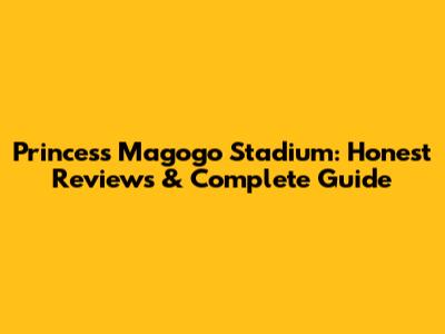 Princess Magogo Stadium: Honest Reviews & Complete Guide