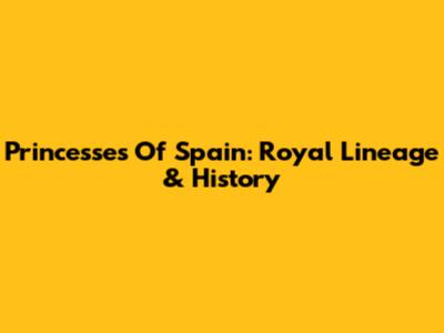 Princesses Of Spain: Royal Lineage & History