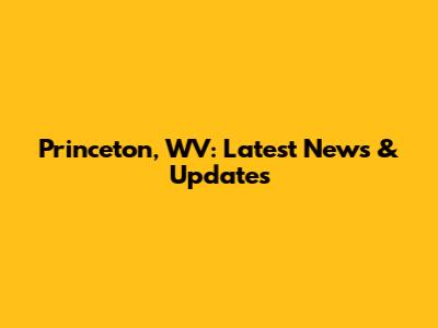 Princeton, WV: Latest News & Updates