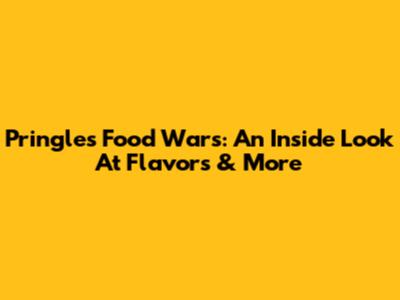 Pringles Food Wars: An Inside Look At Flavors & More