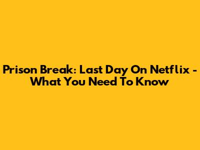 Prison Break: Last Day On Netflix - What You Need To Know