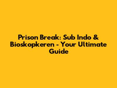 Prison Break: Sub Indo & Bioskopkeren - Your Ultimate Guide