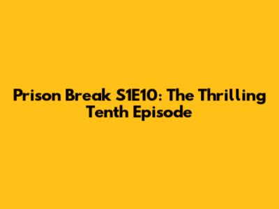 Prison Break S1E10: The Thrilling Tenth Episode