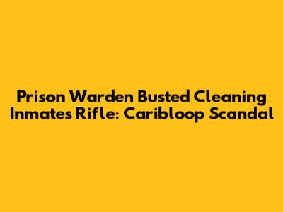 Prison Warden Busted Cleaning Inmate's Rifle: Caribloop Scandal