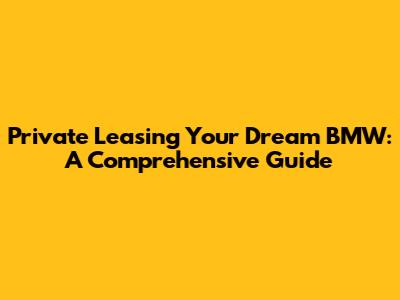 Private Leasing Your Dream BMW: A Comprehensive Guide