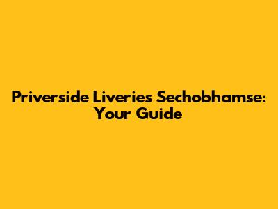 Priverside Liveries Sechobhamse: Your Guide