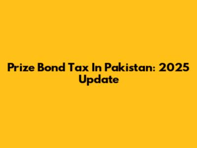 Prize Bond Tax In Pakistan: 2025 Update