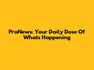 ProNews: Your Daily Dose Of What's Happening