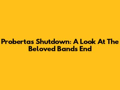 Proberta's Shutdown: A Look At The Beloved Band's End