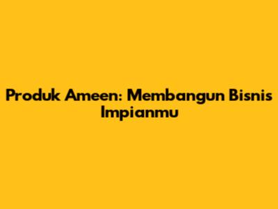 Produk Ameen: Membangun Bisnis Impianmu