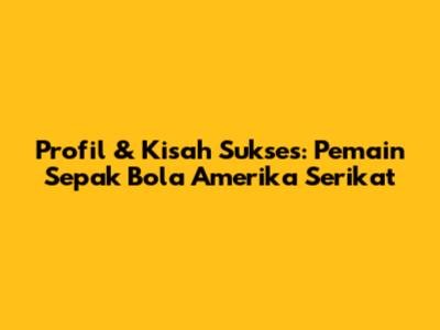 Profil & Kisah Sukses: Pemain Sepak Bola Amerika Serikat