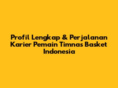 Profil Lengkap & Perjalanan Karier Pemain Timnas Basket Indonesia