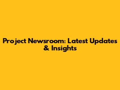 Project Newsroom: Latest Updates & Insights