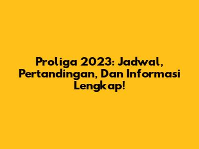 Proliga 2023: Jadwal, Pertandingan, Dan Informasi Lengkap!