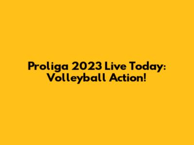 Proliga 2023 Live Today: Volleyball Action!