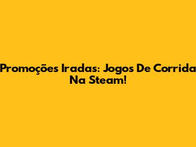 Promoções Iradas: Jogos De Corrida Na Steam!