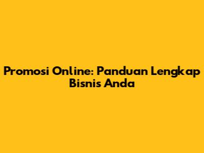 Promosi Online: Panduan Lengkap Bisnis Anda