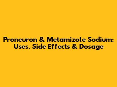Proneuron & Metamizole Sodium: Uses, Side Effects & Dosage