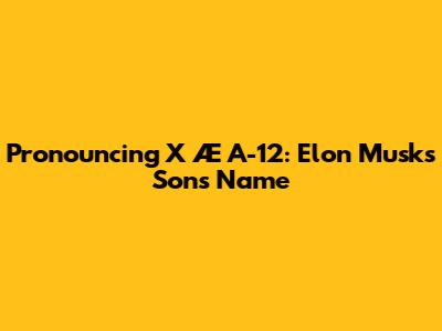 Pronouncing X Æ A-12: Elon Musk's Son's Name