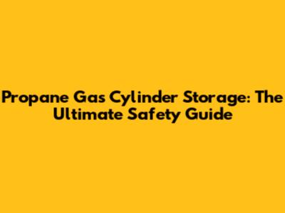 Propane Gas Cylinder Storage: The Ultimate Safety Guide