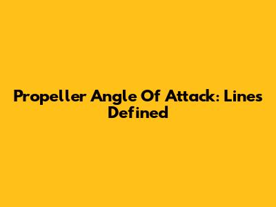 Propeller Angle Of Attack: Lines Defined