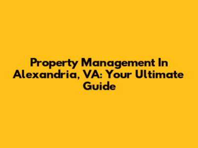 Property Management In Alexandria, VA: Your Ultimate Guide