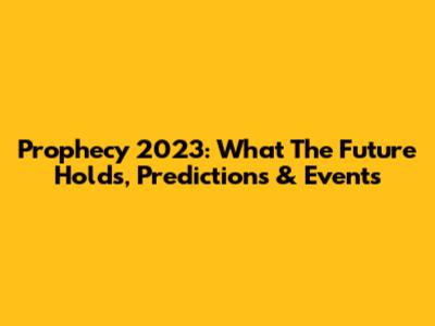 Prophecy 2023: What The Future Holds, Predictions & Events