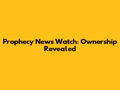 Prophecy News Watch: Ownership Revealed