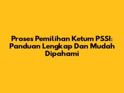 Proses Pemilihan Ketum PSSI: Panduan Lengkap Dan Mudah Dipahami
