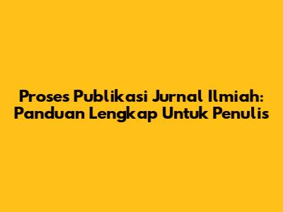Proses Publikasi Jurnal Ilmiah: Panduan Lengkap Untuk Penulis