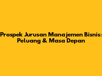 Prospek Jurusan Manajemen Bisnis: Peluang & Masa Depan