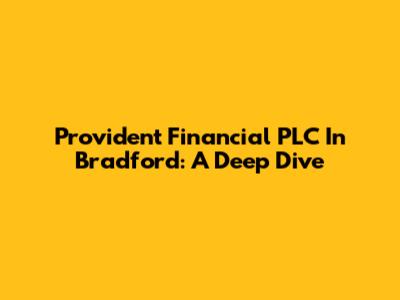 Provident Financial PLC In Bradford: A Deep Dive