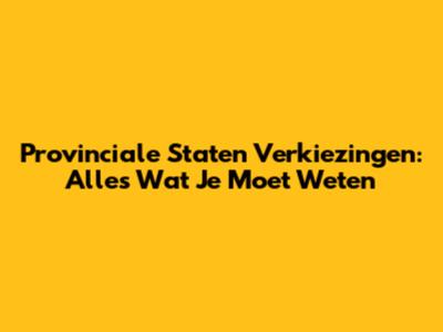 Provinciale Staten Verkiezingen: Alles Wat Je Moet Weten
