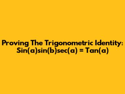 Proving The Trigonometric Identity: Sin(a)sin(b)sec(a) = Tan(a)