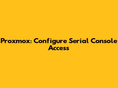 Proxmox: Configure Serial Console Access