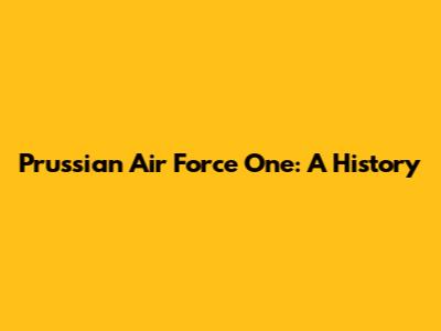 Prussian Air Force One: A History