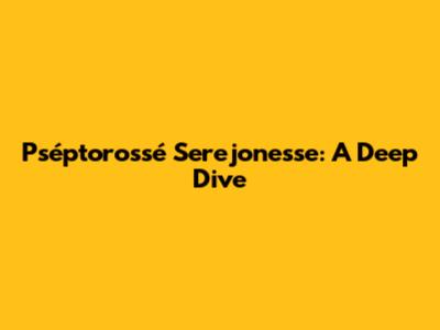 Pséptorossé Serejonesse: A Deep Dive