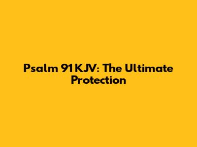 Psalm 91 KJV: The Ultimate Protection