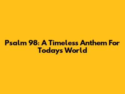 Psalm 98: A Timeless Anthem For Today's World