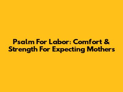 Psalm For Labor: Comfort & Strength For Expecting Mothers